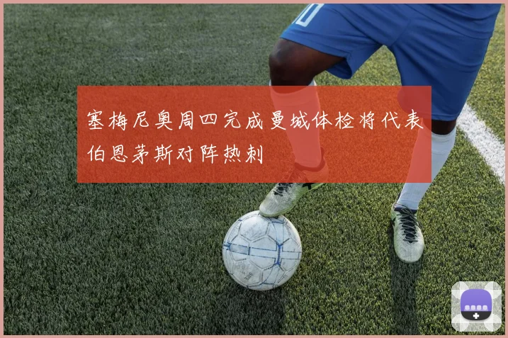 塞梅尼奥周四完成曼城体检将代表伯恩茅斯对阵热刺