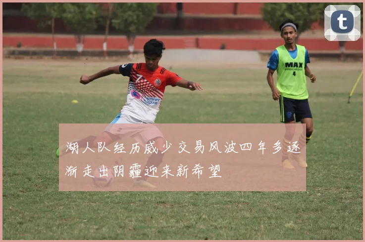 湖人队经历威少交易风波四年多逐渐走出阴霾迎来新希望