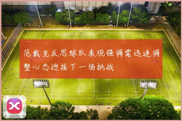 范戴克反思球队表现强调需迅速调整心态迎接下一场挑战