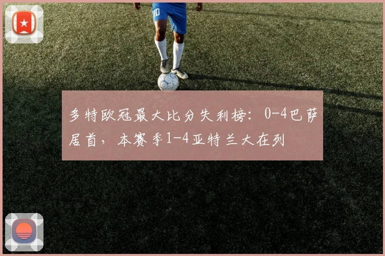 多特欧冠最大比分失利榜：0-4巴萨居首，本赛季1-4亚特兰大在列