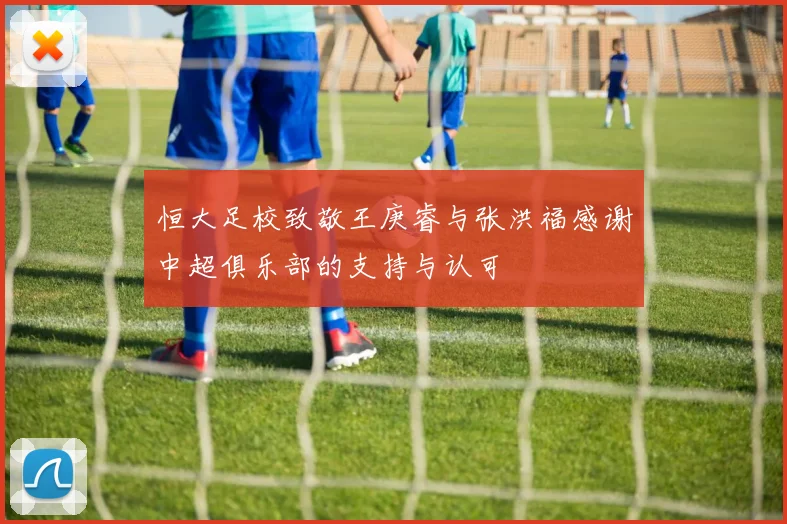 恒大足校致敬王庚睿与张洪福感谢中超俱乐部的支持与认可
