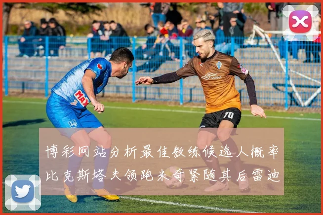 博彩网站分析最佳教练候选人概率比克斯塔夫领跑米奇紧随其后雷迪克位列第三