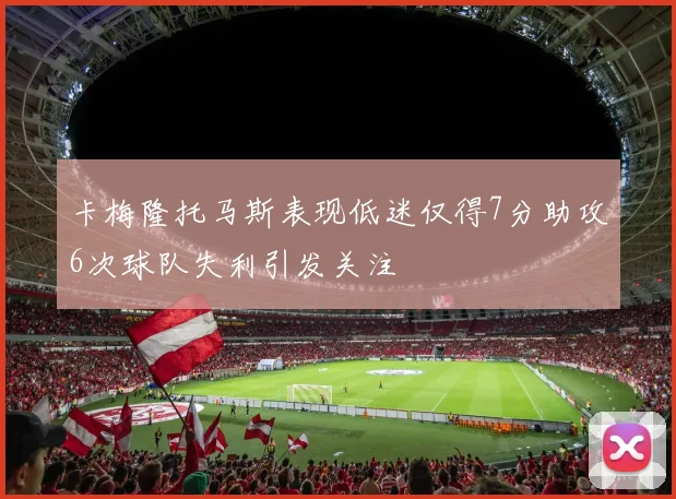 卡梅隆托马斯表现低迷仅得7分助攻6次球队失利引发关注