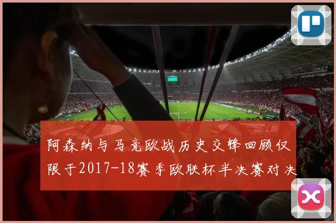 阿森纳与马竞欧战历史交锋回顾仅限于2017-18赛季欧联杯半决赛对决