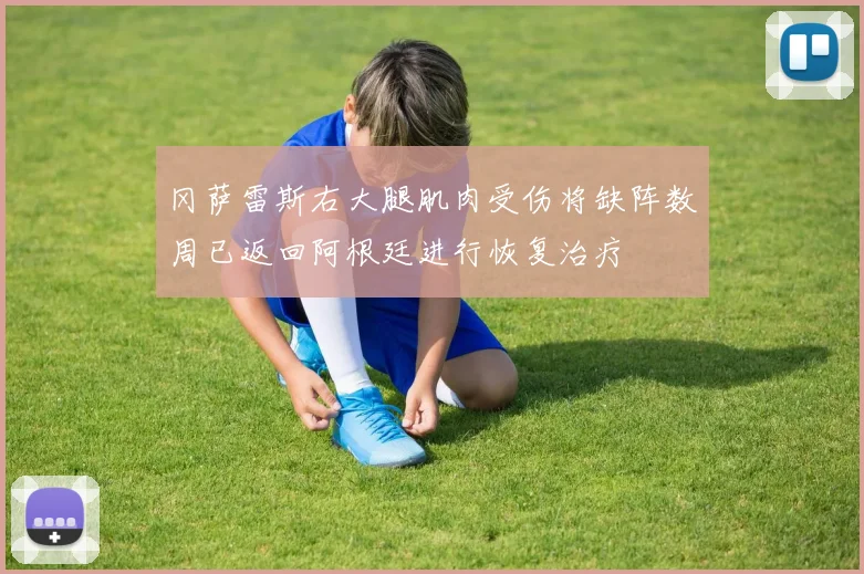 冈萨雷斯右大腿肌肉受伤将缺阵数周已返回阿根廷进行恢复治疗