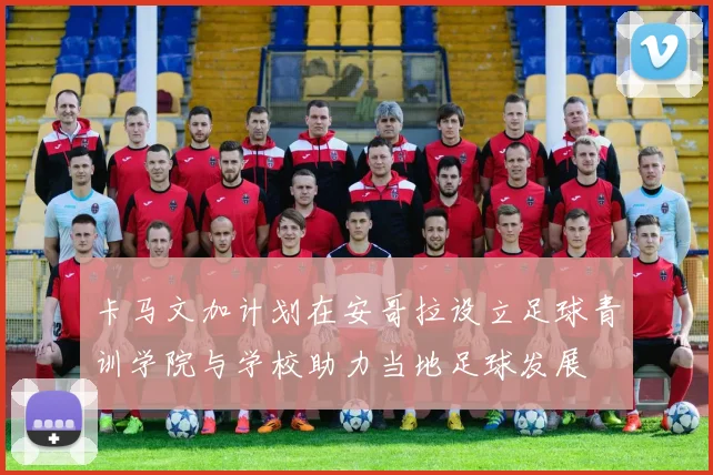卡马文加计划在安哥拉设立足球青训学院与学校助力当地足球发展