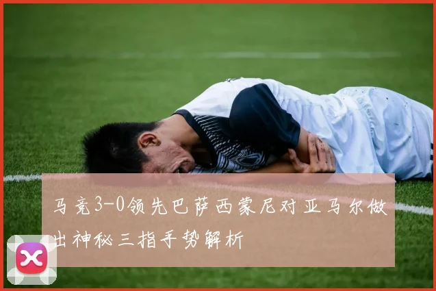 马竞3-0领先巴萨西蒙尼对亚马尔做出神秘三指手势解析