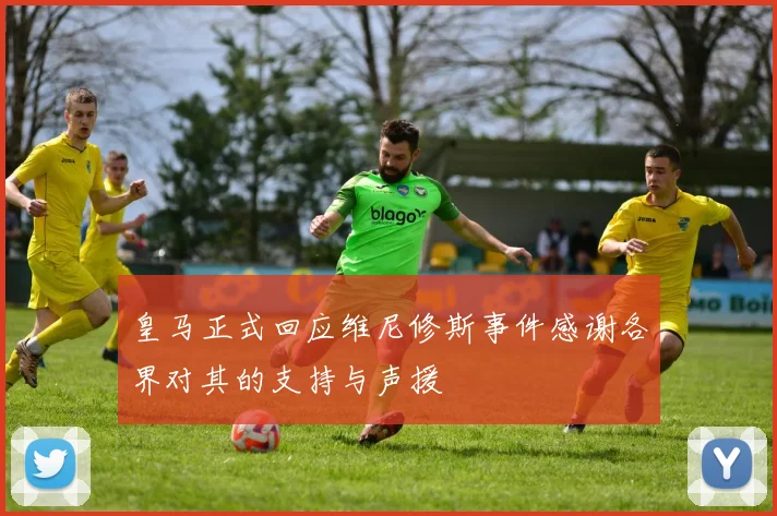 皇马正式回应维尼修斯事件感谢各界对其的支持与声援