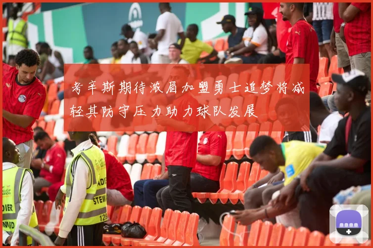 考辛斯期待浓眉加盟勇士追梦将减轻其防守压力助力球队发展