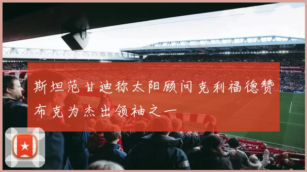 斯坦范甘迪称太阳顾问克利福德赞布克为杰出领袖之一