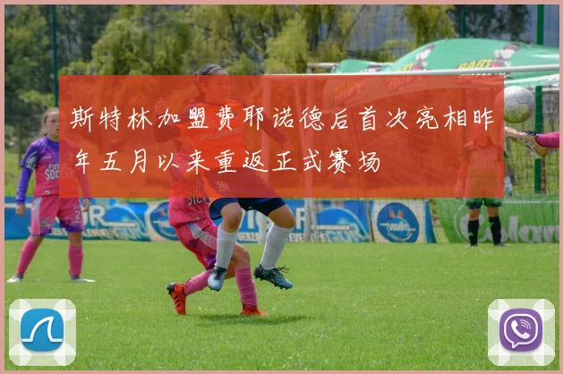 斯特林加盟费耶诺德后首次亮相昨年五月以来重返正式赛场