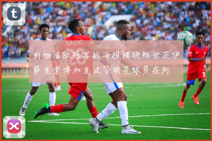 利物浦欧冠客战海报揭晓维尔茨伊萨克索博加克波等明星球员在列