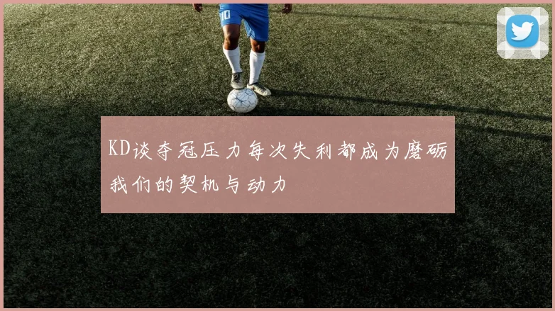 KD谈夺冠压力每次失利都成为磨砺我们的契机与动力