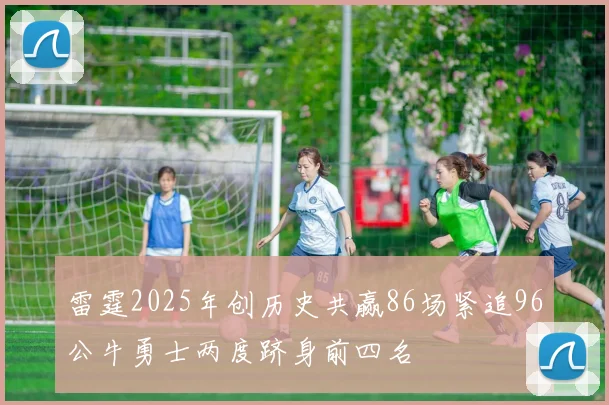 雷霆2025年创历史共赢86场紧追96公牛勇士两度跻身前四名